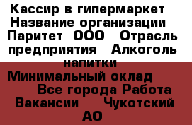 Кассир в гипермаркет › Название организации ­ Паритет, ООО › Отрасль предприятия ­ Алкоголь, напитки › Минимальный оклад ­ 26 500 - Все города Работа » Вакансии   . Чукотский АО